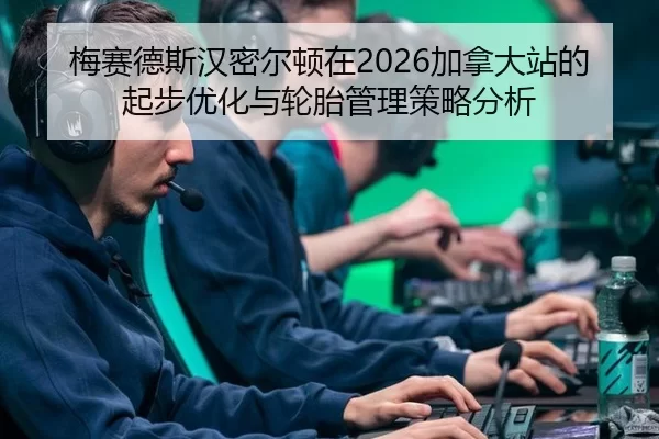 梅赛德斯汉密尔顿在2026加拿大站的起步优化与轮胎管理策略分析