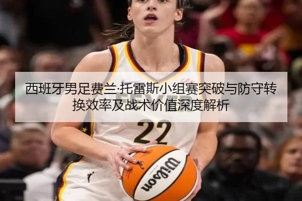 xi-ban-ya-nan-zu-fei-lan-tuo-lei-si-xiao-zu-sai-tu-po-yu-fang-shou-zhuan-huan-xiao-lv-ji-zhan-shu-jia-zhi-shen-du-jie-xi-2-788.jpg